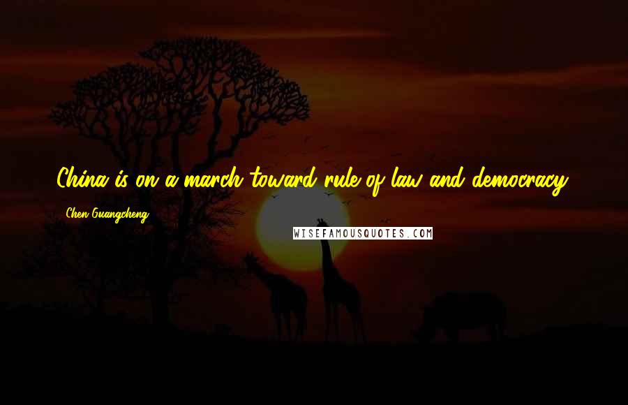 Chen Guangcheng Quotes: China is on a march toward rule of law and democracy.