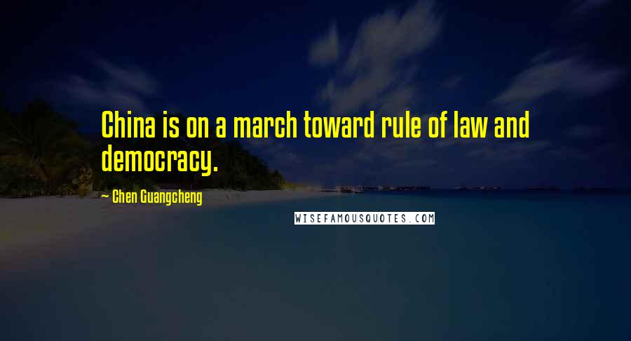 Chen Guangcheng Quotes: China is on a march toward rule of law and democracy.