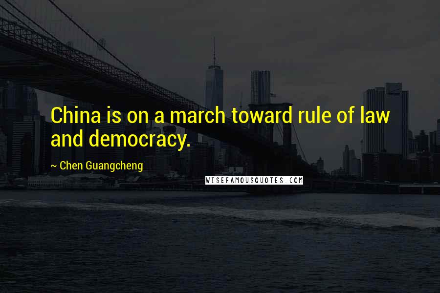 Chen Guangcheng Quotes: China is on a march toward rule of law and democracy.