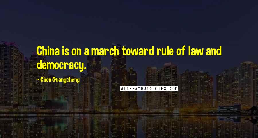 Chen Guangcheng Quotes: China is on a march toward rule of law and democracy.
