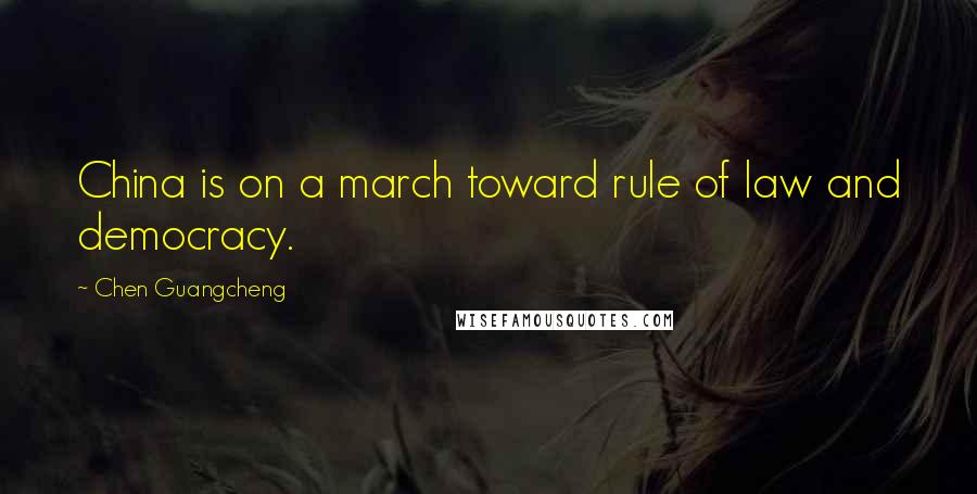 Chen Guangcheng Quotes: China is on a march toward rule of law and democracy.
