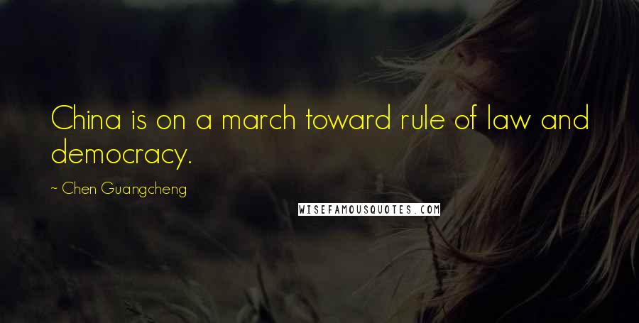 Chen Guangcheng Quotes: China is on a march toward rule of law and democracy.