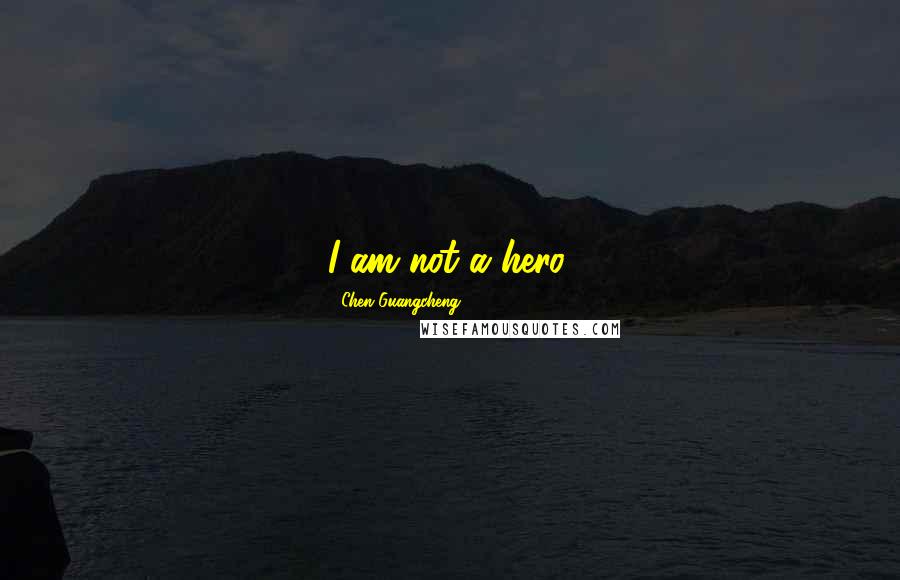 Chen Guangcheng Quotes: I am not a hero.