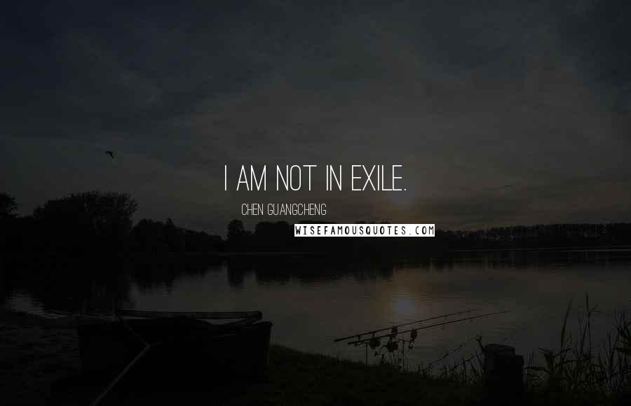 Chen Guangcheng Quotes: I am not in exile.