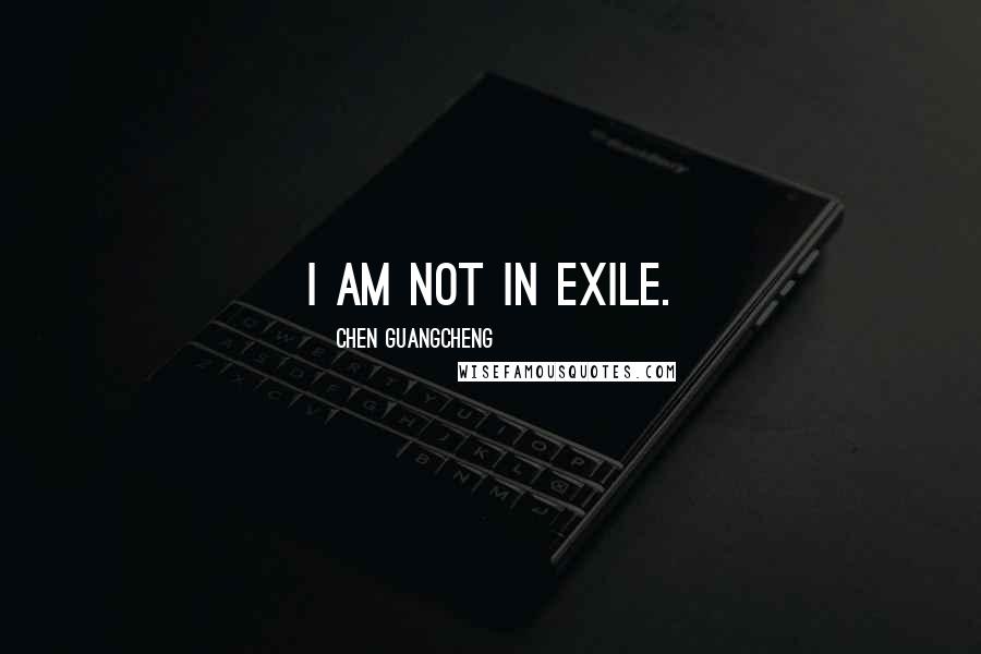 Chen Guangcheng Quotes: I am not in exile.