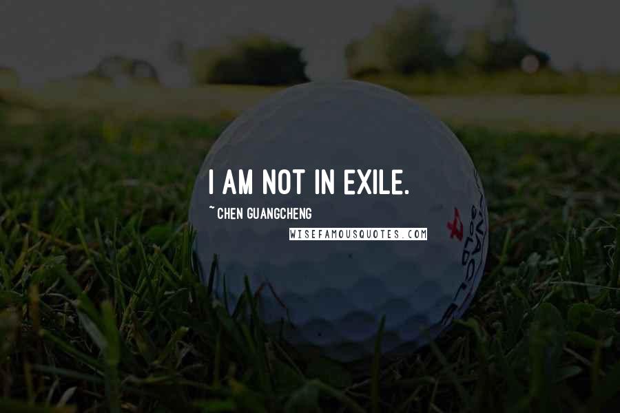 Chen Guangcheng Quotes: I am not in exile.