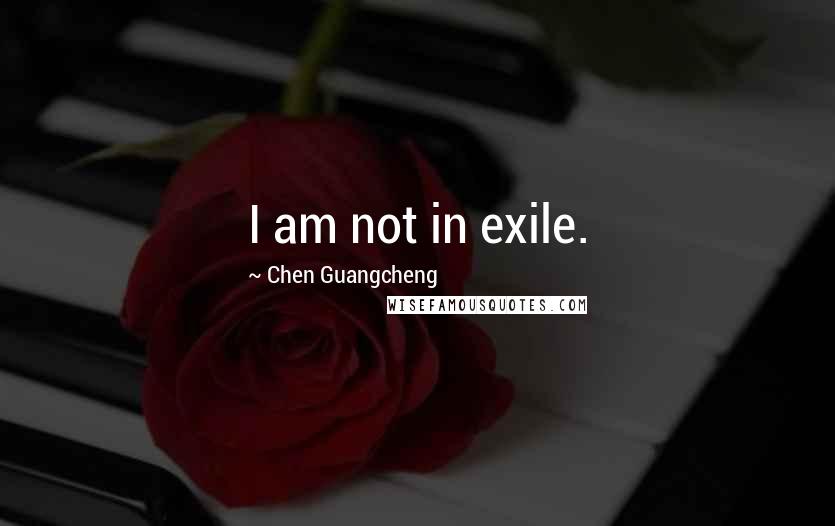 Chen Guangcheng Quotes: I am not in exile.