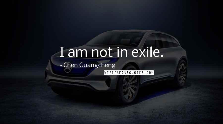 Chen Guangcheng Quotes: I am not in exile.