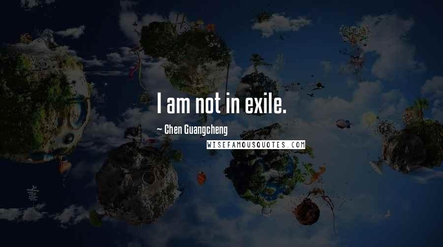 Chen Guangcheng Quotes: I am not in exile.