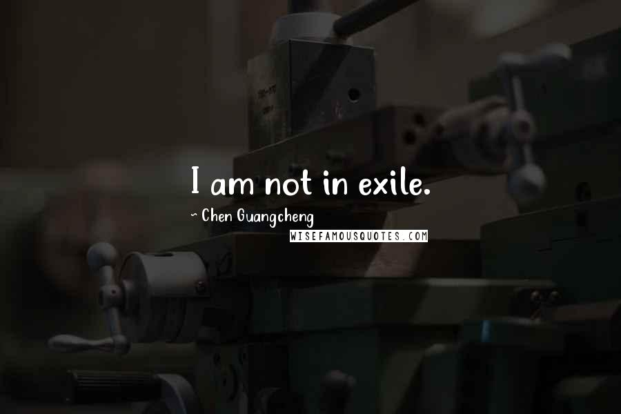 Chen Guangcheng Quotes: I am not in exile.