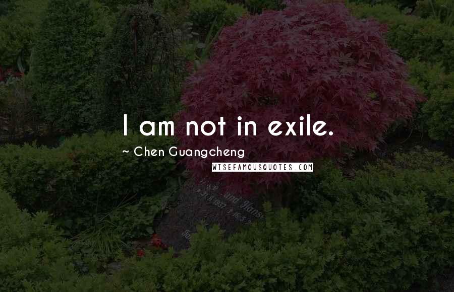 Chen Guangcheng Quotes: I am not in exile.