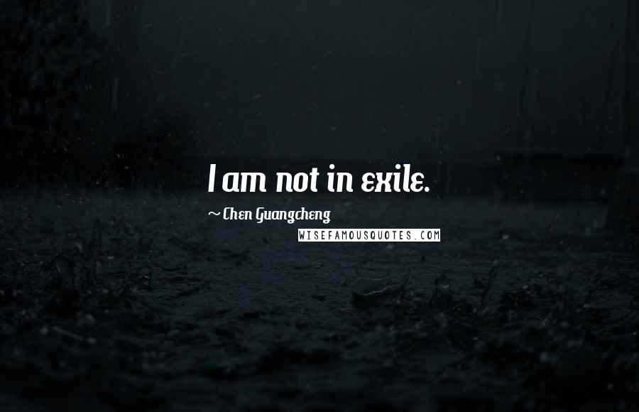 Chen Guangcheng Quotes: I am not in exile.