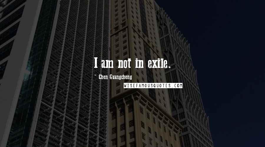 Chen Guangcheng Quotes: I am not in exile.