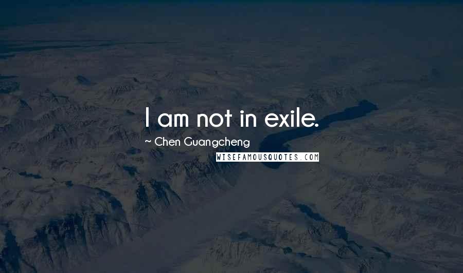 Chen Guangcheng Quotes: I am not in exile.