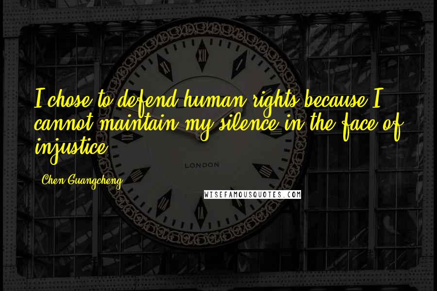 Chen Guangcheng Quotes: I chose to defend human rights because I cannot maintain my silence in the face of injustice.