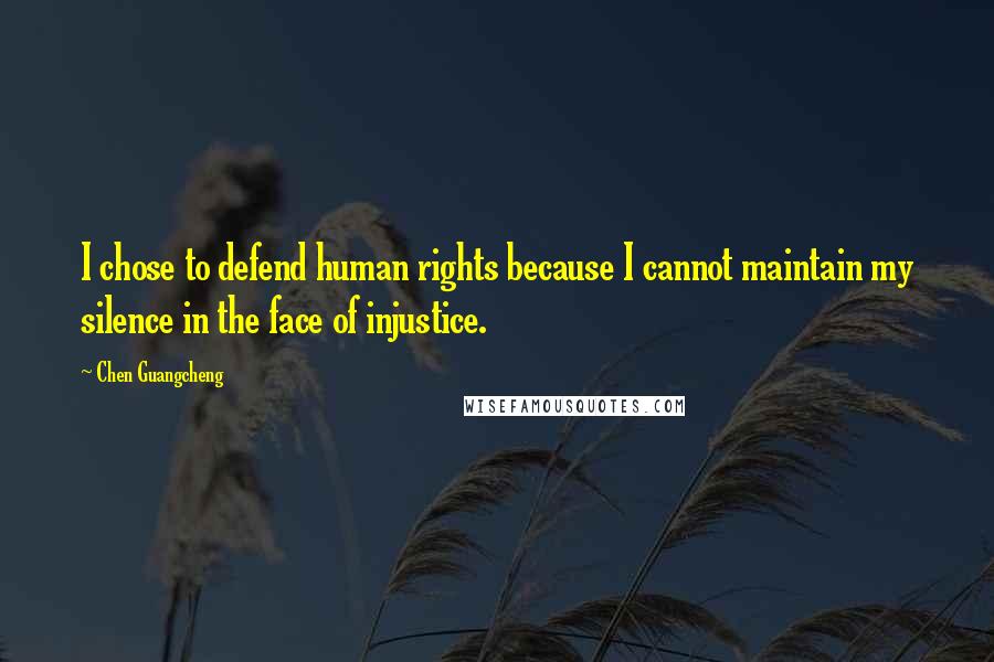 Chen Guangcheng Quotes: I chose to defend human rights because I cannot maintain my silence in the face of injustice.