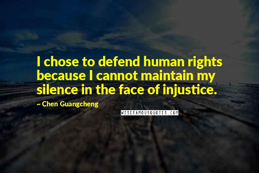 Chen Guangcheng Quotes: I chose to defend human rights because I cannot maintain my silence in the face of injustice.