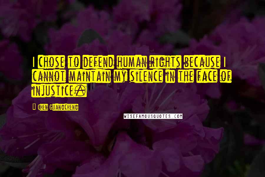 Chen Guangcheng Quotes: I chose to defend human rights because I cannot maintain my silence in the face of injustice.