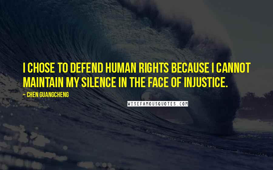 Chen Guangcheng Quotes: I chose to defend human rights because I cannot maintain my silence in the face of injustice.