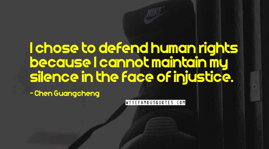 Chen Guangcheng Quotes: I chose to defend human rights because I cannot maintain my silence in the face of injustice.
