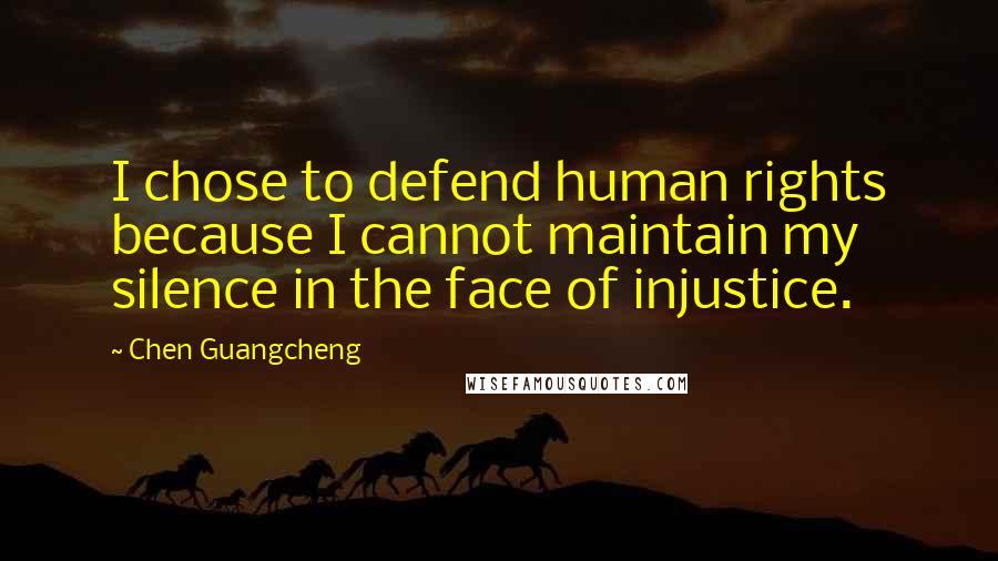 Chen Guangcheng Quotes: I chose to defend human rights because I cannot maintain my silence in the face of injustice.