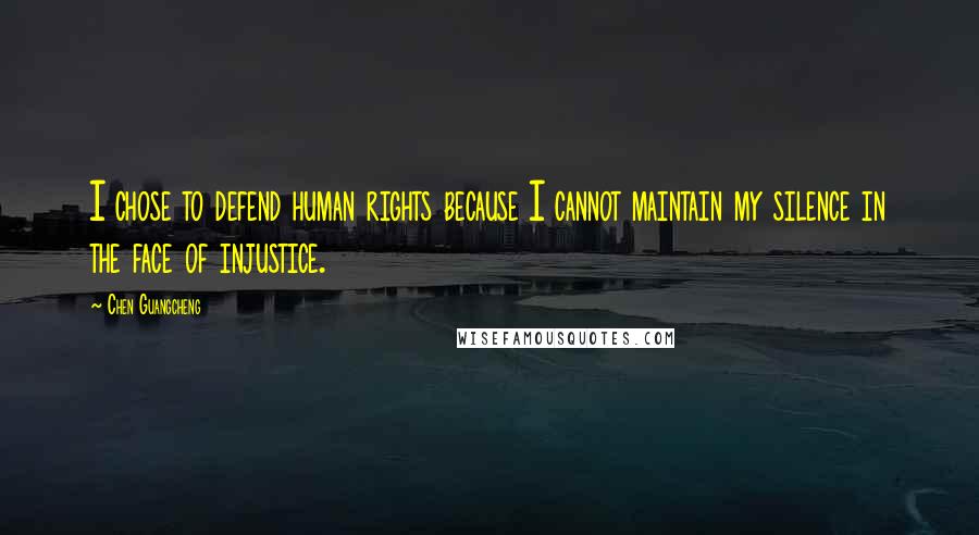 Chen Guangcheng Quotes: I chose to defend human rights because I cannot maintain my silence in the face of injustice.