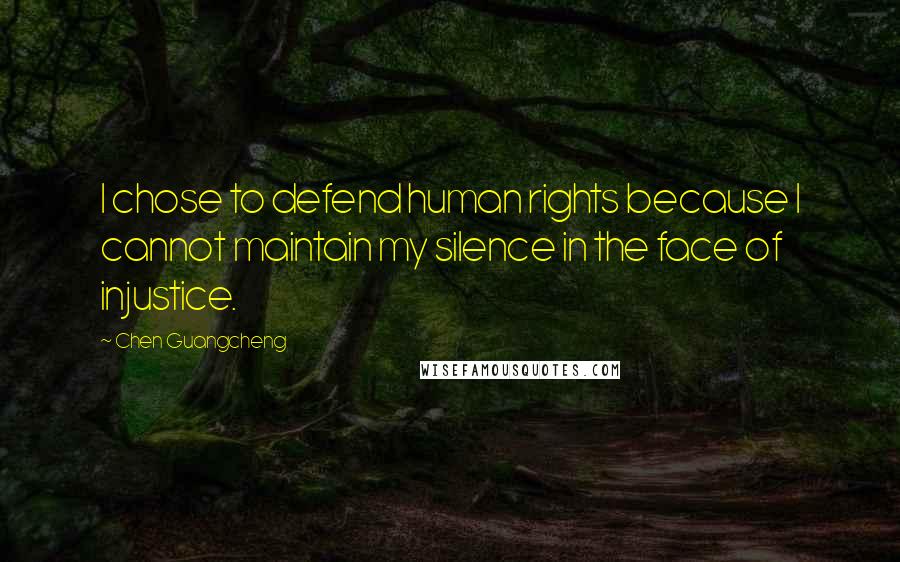 Chen Guangcheng Quotes: I chose to defend human rights because I cannot maintain my silence in the face of injustice.