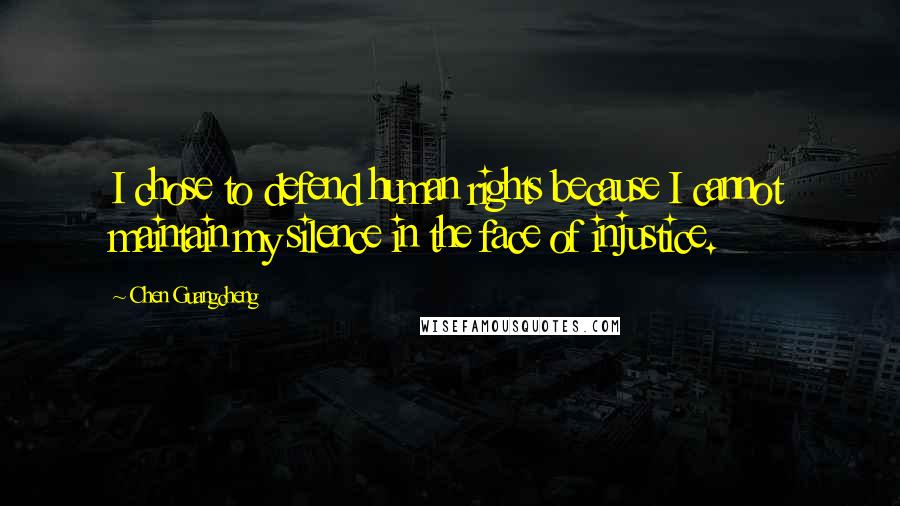 Chen Guangcheng Quotes: I chose to defend human rights because I cannot maintain my silence in the face of injustice.