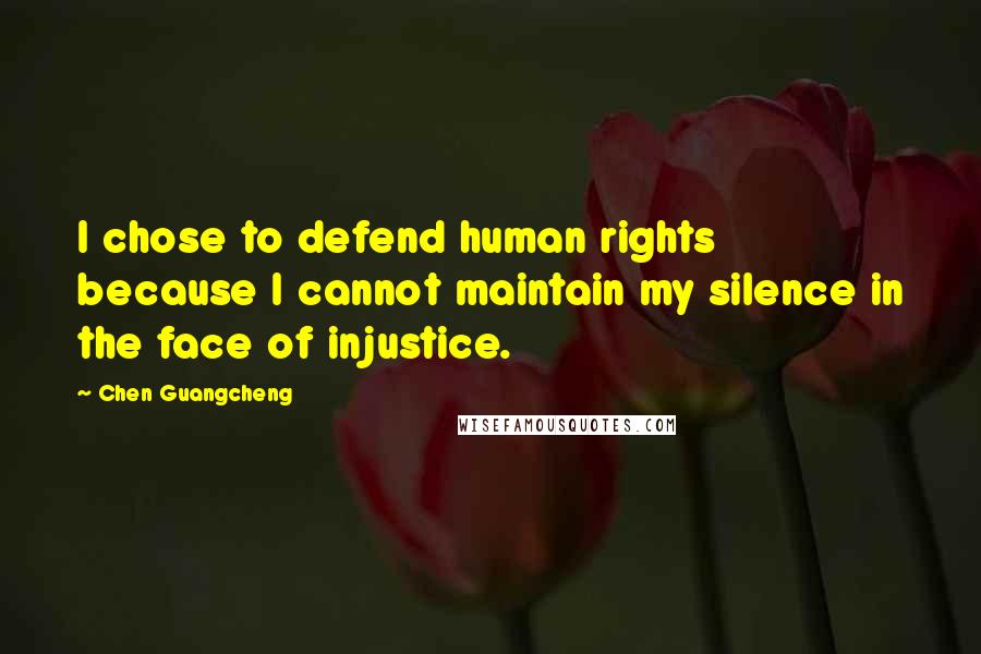 Chen Guangcheng Quotes: I chose to defend human rights because I cannot maintain my silence in the face of injustice.