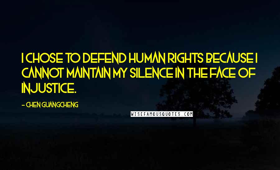 Chen Guangcheng Quotes: I chose to defend human rights because I cannot maintain my silence in the face of injustice.