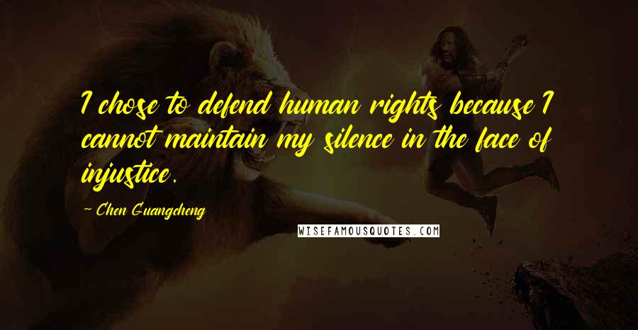 Chen Guangcheng Quotes: I chose to defend human rights because I cannot maintain my silence in the face of injustice.