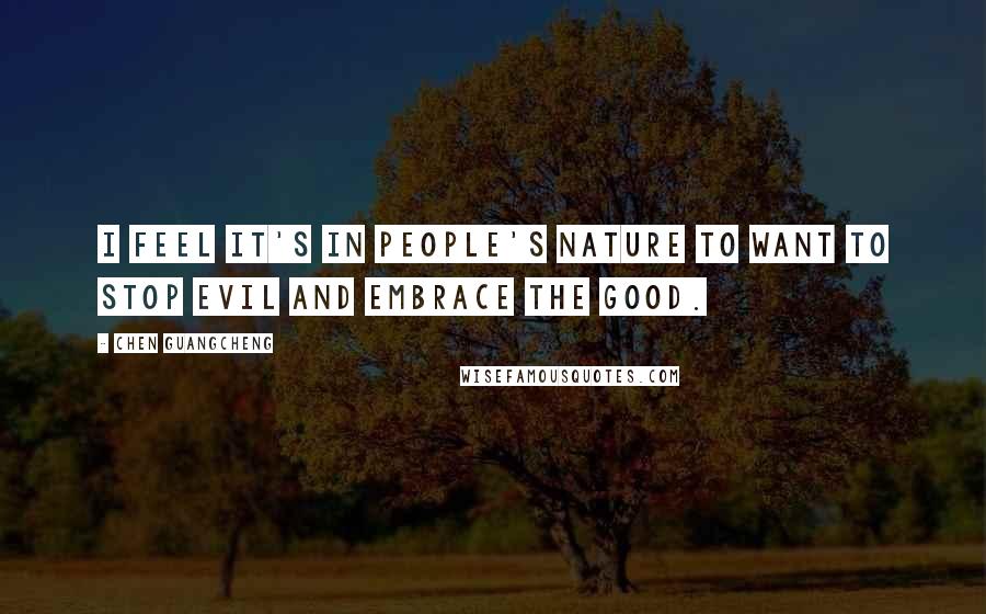 Chen Guangcheng Quotes: I feel it's in people's nature to want to stop evil and embrace the good.