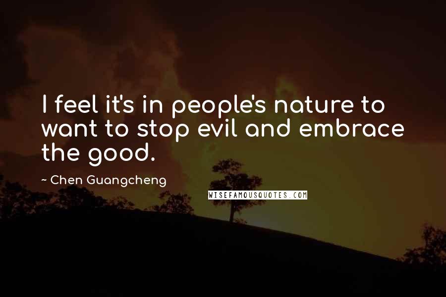 Chen Guangcheng Quotes: I feel it's in people's nature to want to stop evil and embrace the good.