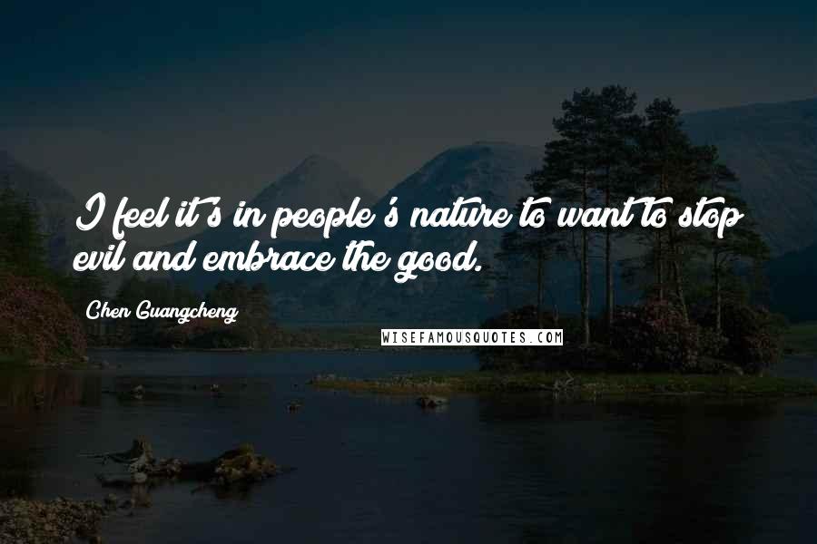 Chen Guangcheng Quotes: I feel it's in people's nature to want to stop evil and embrace the good.