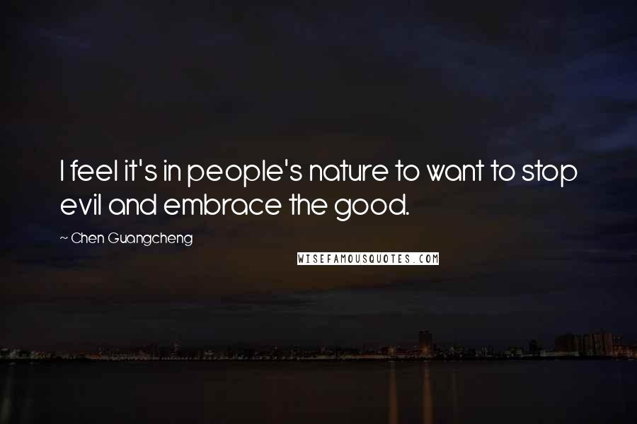 Chen Guangcheng Quotes: I feel it's in people's nature to want to stop evil and embrace the good.