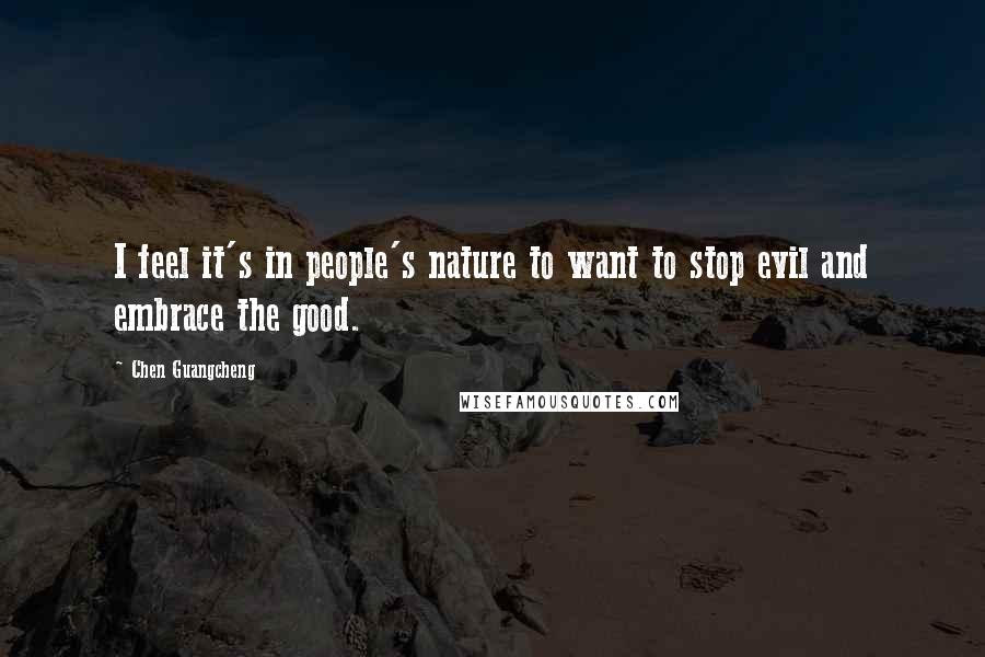 Chen Guangcheng Quotes: I feel it's in people's nature to want to stop evil and embrace the good.