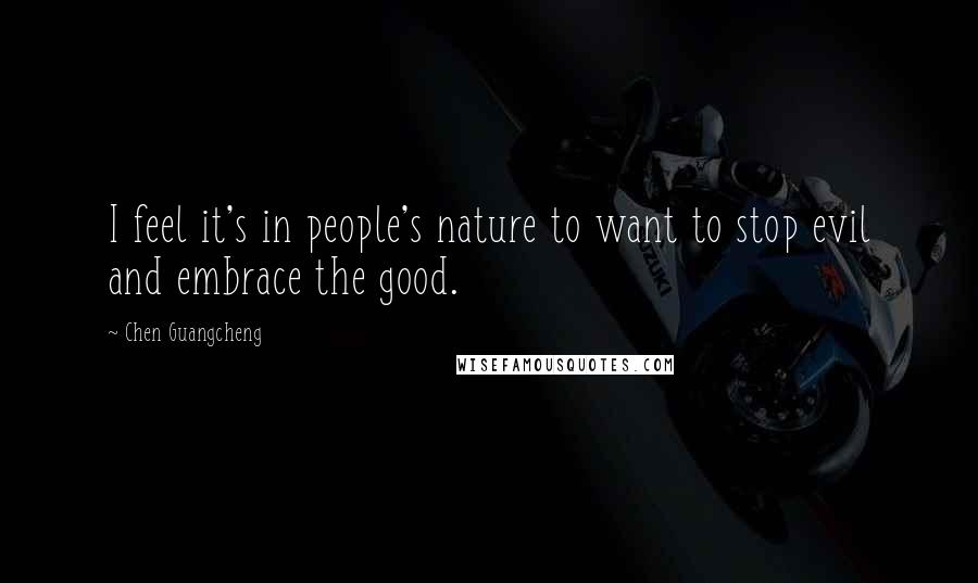 Chen Guangcheng Quotes: I feel it's in people's nature to want to stop evil and embrace the good.