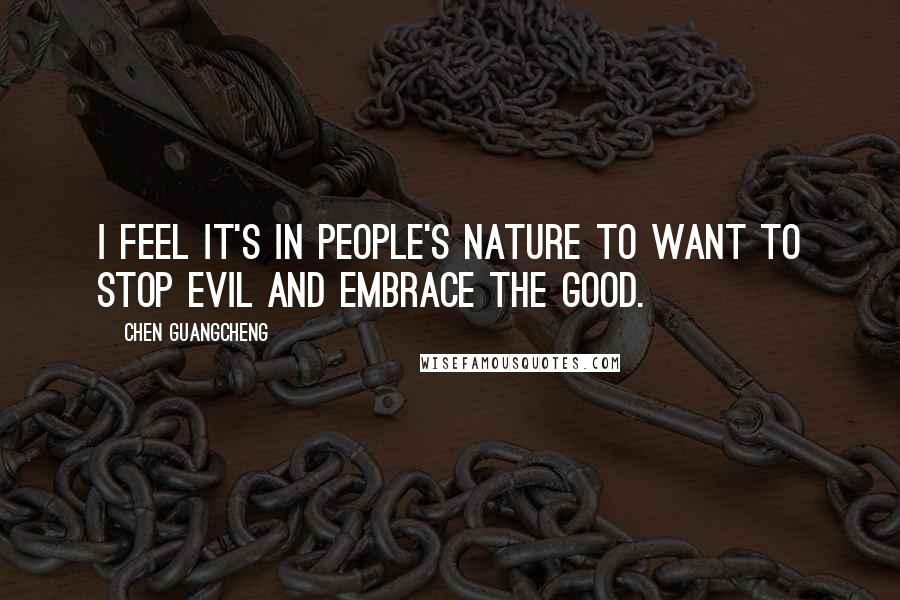 Chen Guangcheng Quotes: I feel it's in people's nature to want to stop evil and embrace the good.