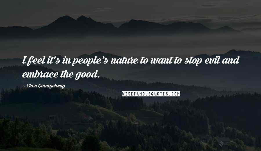 Chen Guangcheng Quotes: I feel it's in people's nature to want to stop evil and embrace the good.