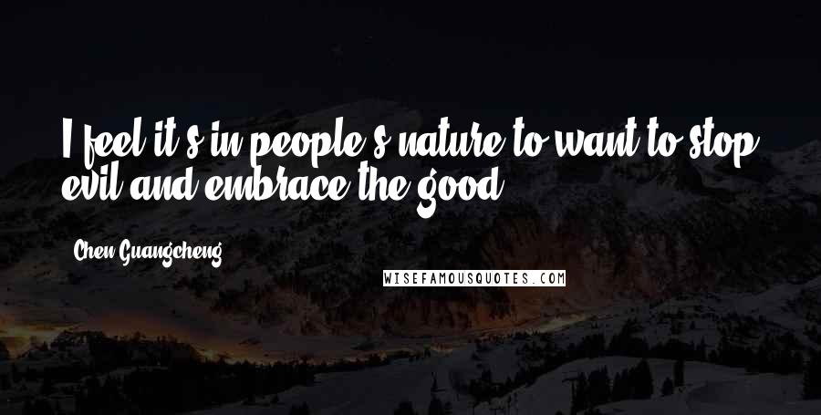 Chen Guangcheng Quotes: I feel it's in people's nature to want to stop evil and embrace the good.