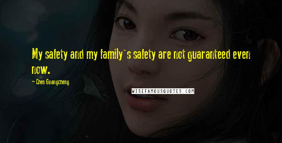 Chen Guangcheng Quotes: My safety and my family's safety are not guaranteed even now.