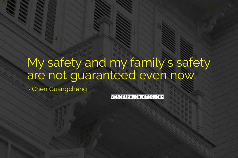 Chen Guangcheng Quotes: My safety and my family's safety are not guaranteed even now.