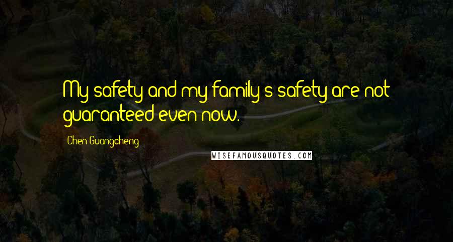 Chen Guangcheng Quotes: My safety and my family's safety are not guaranteed even now.
