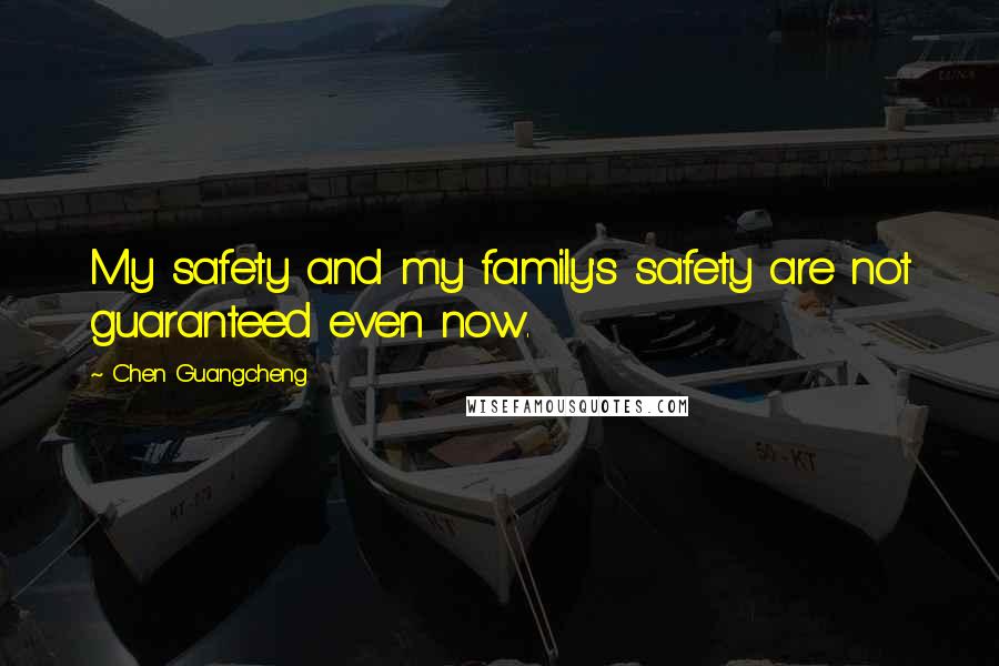 Chen Guangcheng Quotes: My safety and my family's safety are not guaranteed even now.