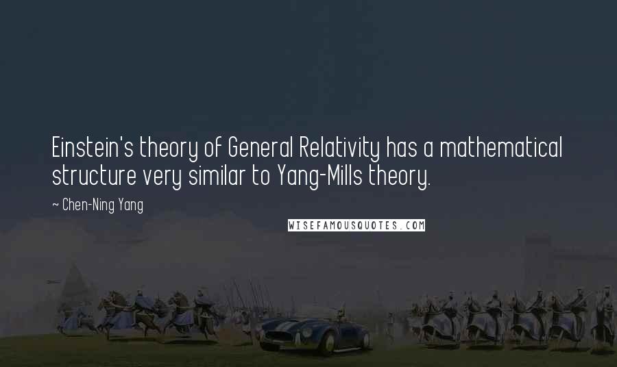 Chen-Ning Yang Quotes: Einstein's theory of General Relativity has a mathematical structure very similar to Yang-Mills theory.