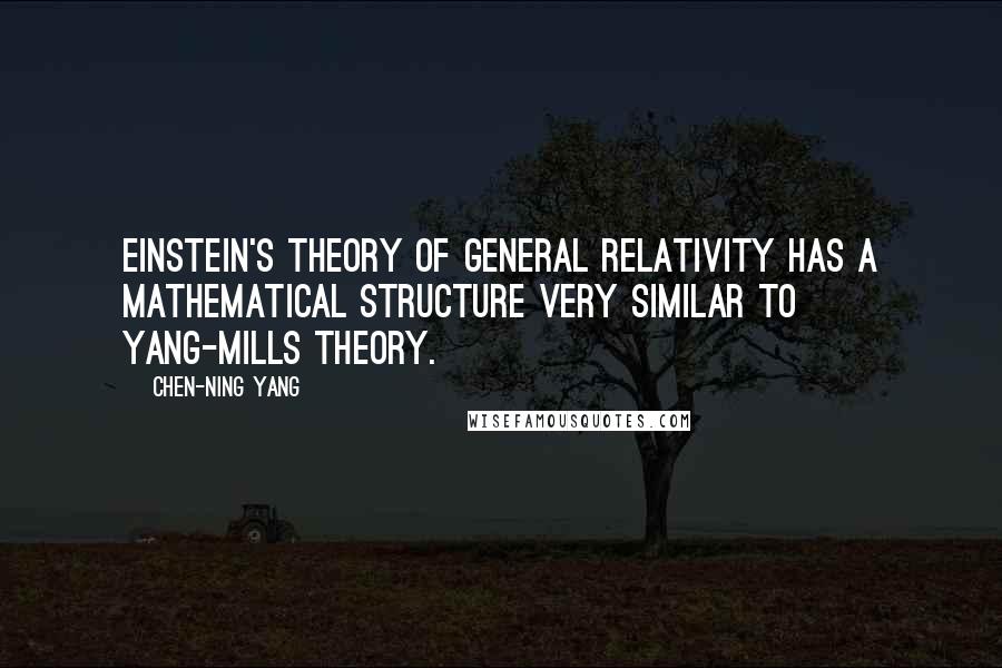 Chen-Ning Yang Quotes: Einstein's theory of General Relativity has a mathematical structure very similar to Yang-Mills theory.