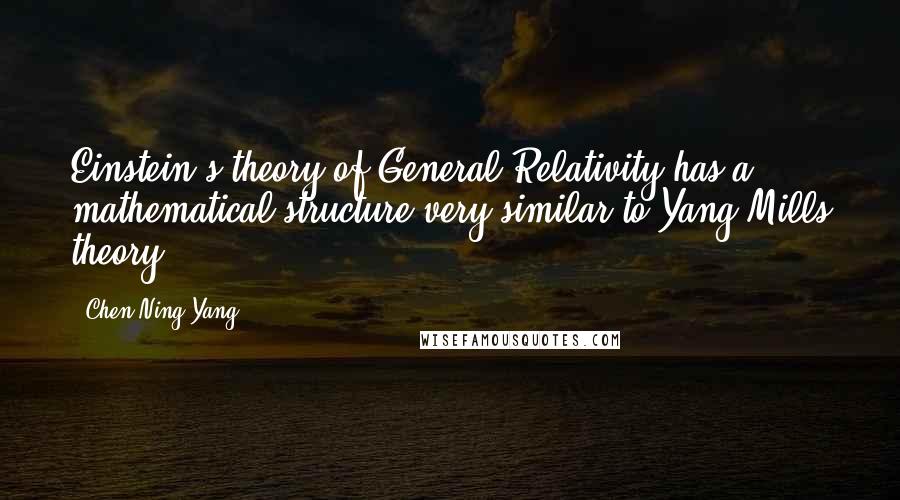 Chen-Ning Yang Quotes: Einstein's theory of General Relativity has a mathematical structure very similar to Yang-Mills theory.