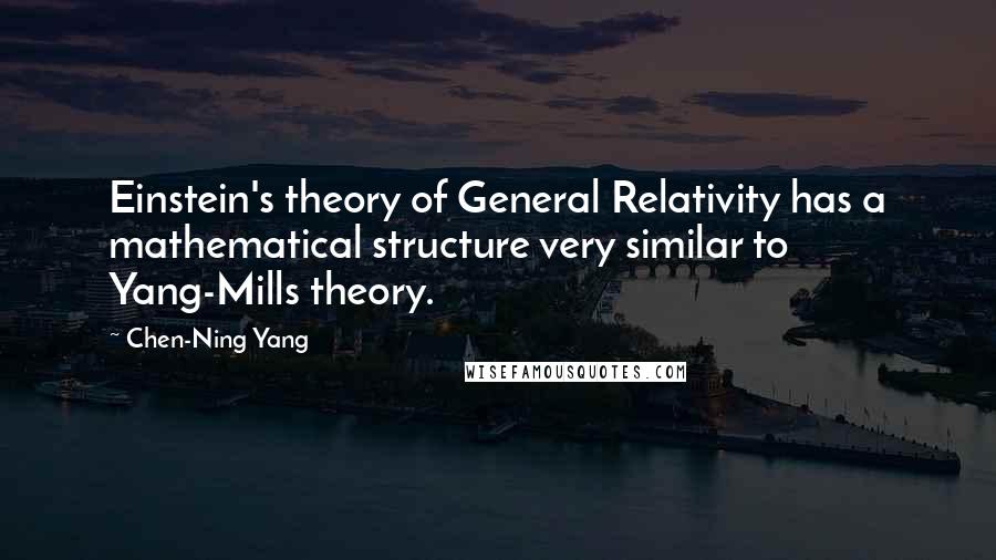 Chen-Ning Yang Quotes: Einstein's theory of General Relativity has a mathematical structure very similar to Yang-Mills theory.