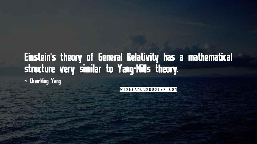 Chen-Ning Yang Quotes: Einstein's theory of General Relativity has a mathematical structure very similar to Yang-Mills theory.