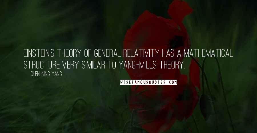 Chen-Ning Yang Quotes: Einstein's theory of General Relativity has a mathematical structure very similar to Yang-Mills theory.